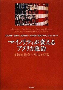 マイノリティが変えるアメリカ政治 多民族社会の現状と将来／久保文明，松岡泰，西山隆行，東京財団「現代アメリカ」プロジェクト【編著】