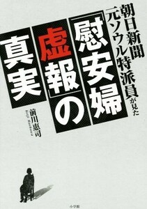 朝日新聞元ソウル特派員が見た「慰安婦虚報」の真実／前川惠司(著者)