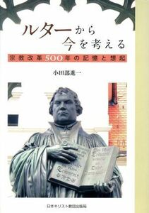 ルターから今を考える 宗教革命５００年の記憶と想起／小田部進一(著者)