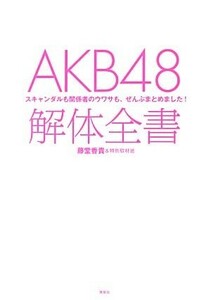 ＡＫＢ４８解体全書 スキャンダルも関係者のウワサも、ぜんぶまとめました！／藤堂香貴，特別取材班【著】