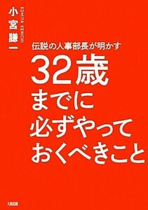 伝説の人事部長が明かす３２歳までに必ずやっておくべきこと／小宮謙一【著】