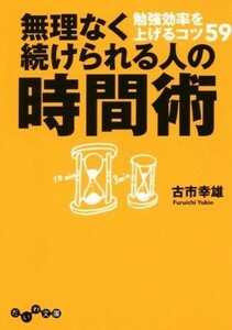 無理なく続けられる人の時間術　勉強効率を上げるコツ５９ （だいわ文庫　１５９－２Ｇ） 古市幸雄／著