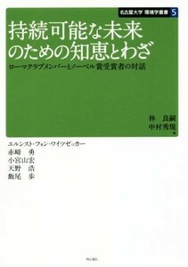 持続可能な未来のための知恵とわざ ローマクラブメンバーとノーベル賞受賞者の対話 名古屋大学環境学叢書５／エルンスト・フォン・ワイツゼ