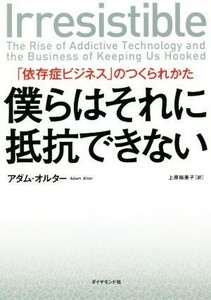 僕らはそれに抵抗できない 「依存症ビジネス」のつくられかた／アダム・オルター(著者),上原裕美子(訳者)