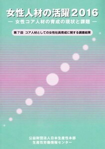 女性人材の活躍(２０１６) 第７回コア人材としての女性社員育成に関する調査結果／日本生産性本部ダイバーシティ推進センター【編】