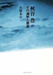 秋谷豊 その遍歴と構築／久保木宗一(著者)