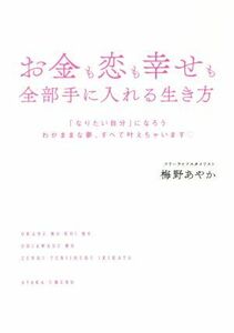 お金も恋も幸せも全部手に入れる生き方 「なりたい自分」になろう　わがままな夢、すべて叶えちゃいます／梅野あやか(著者)