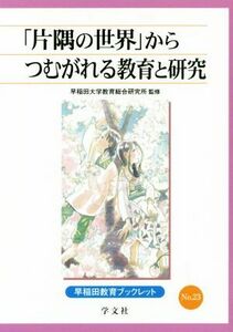 「片隅の世界」からつむがれる教育と研究 早稲田教育ブックレットＮｏ．２３／早稲田大学教育総合研究所