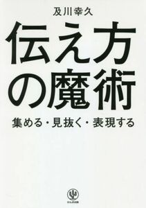 伝え方の魔術 集める・見抜く・表現する／及川幸久(著者)