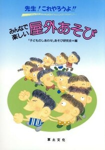 先生！これやろうよ！！みんなで楽しい屋外あそび 先生！これやろうよ！！／「子どものしあわせ」あそび研究会(編者)