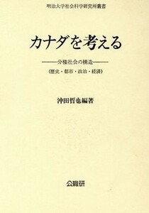 カナダを考える 分権社会の構造〔歴史・都市・政治・経済〕 明治大学社会科学研究所叢書／沖田哲也(著者)