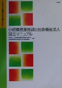 小規模授産施設と社会福祉法人設立マニュアル これからの地域生活支援のために／全国精神障害者家族会連合会(編者),全国精神障害者地域生活