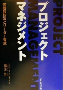 プロジェクト・マネジメント 実践的技法とリーダー育成／福沢恒(著者)