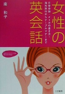 女性の英会話 日常会話・メールの書き方・海外旅行からテーブルマナーまで 知的生きかた文庫／南和子(著者)