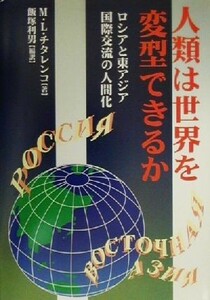 人類は世界を変型できるか ロシアと東アジア、国際交流の人間化／ミハイル・レオンティエーヴィッチチタレンコ(著者),飯塚利男(訳者)