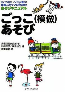 ごっこあそび すぐできる！こどもが喜ぶ！保育スタッフのためのあそびマニュアル／余暇問題研究所【著】，山崎律子，廣田治久【編】，東郷