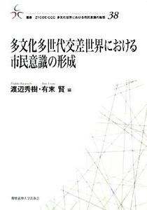 多文化多世代交差世界における市民意識の形成 叢書　２１ＣＯＥ‐ＣＣＣ　多文化世界における市民意識の動態３８／渡辺秀樹，有末賢【編】