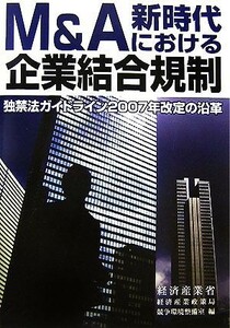 Ｍ＆Ａ新時代における企業結合規制 独禁法ガイドライン２００７年改定の沿革／経済産業省経済産業政策局競争環境整備室【編】