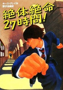 絶体絶命２７時間！／キースグレイ【作】，野沢佳織【訳】