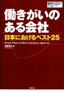 働きがいのある会社　日本におけるベスト２５ 斎藤智文／著　Ｇｒｅａｔ　Ｐｌａｃｅ　ｔｏ　Ｗｏｒｋ　Ｉｎｓｔｉｔｕｔｅ　Ｊａｐａｎ／編