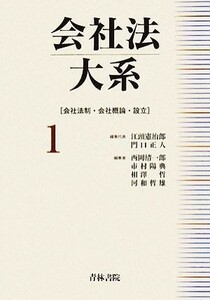 会社法大系(１) 会社法制・会社概論・設立／江頭憲治郎，門口正人【編集代表】，西岡清一郎，市村陽典，相澤哲，河和哲雄【編】