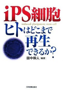 ｉＰＳ細胞　ヒトはどこまで再生できるか？／田中幹人【編著】