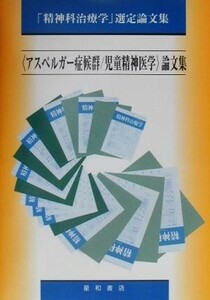 アスペルガー症候群／児童精神医学論文集 「精神科治療学」選定論文集 「精神科治療学」選定論文集／精神医学・神経病学