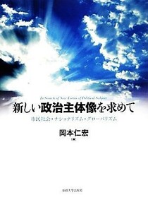 新しい政治主体像を求めて 市民社会・ナショナリズム・グローバリズム／岡本仁宏【編】