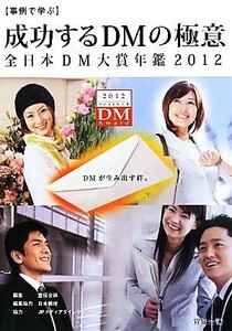 事例で学ぶ成功するＤＭの極意　全日本ＤＭ大賞年鑑(２０１２) 全日本ＤＭ大賞年鑑／宣伝会議【編】，日本郵便【編集協力】，ＪＰメディア