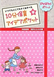 １０分保育アイデアポケット　春 いつでもどこでもすぐあそべる／阿部直美，浅野ななみ【共著】