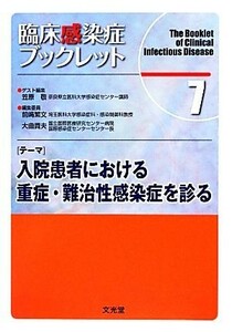 臨床感染症ブックレット(７) 入院患者における重症・難治性感染症を診る-入院患者における重症・難治性感染症を診る／笠原敬，前崎繁文，大