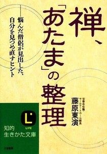 禅、「あたま」の整理 悩んだ僧侶が見出した、自分を見つめ直すヒント 知的生きかた文庫／藤原東演【著】