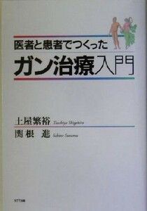 医者と患者でつくったガン治療入門／土屋繁裕(著者),関根進(著者)