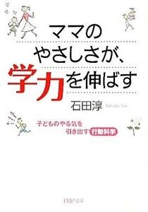 ママのやさしさが、学力を伸ばす 子どものやる気を引き出す行動科学 ＰＨＰ文庫／石田淳【著】