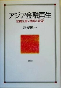 アジア金融再生 危機克服の戦略と政策／高安健一(著者)