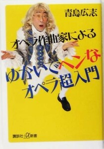 オペラ作曲家によるゆかいでヘンなオペラ超入門 講談社＋α新書／青島広志(著者)