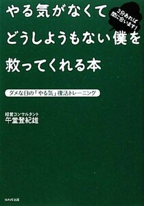 やる気がなくてどうしようもない僕を救ってくれる本 ダメな日の「やる気」復活トレーニング／午堂登紀雄【著】