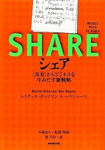 シェア ＜共有＞からビジネスを生みだす新戦略／レイチェルボッツマン，ルーロジャース【著】，小林弘人【監修・解説】，関美和【訳】