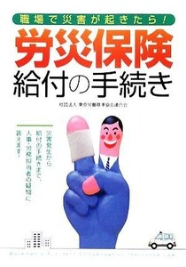 労災保険給付の手続き 職場で災害が起きたら！／東京労働基準協会連合会【編】