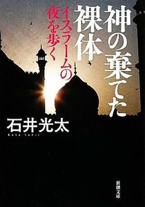 神の棄てた裸体 イスラームの夜を歩く 新潮文庫／石井光太【著】