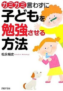 ガミガミ言わずに子どもを勉強させる方法 ＰＨＰ文庫／松永暢史【著】