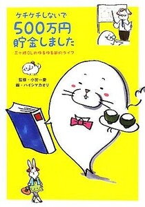 ケチケチしないで５００万円貯金しました 三十路ＯＬのゆるゆる節約ライフ／小宮一慶【監修】，ハイシマカオリ【画】