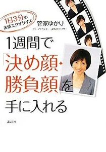 １週間で「決め顔・勝負顔」を手に入れる １日３分の表情エクササイズ 講談社の実用ＢＯＯＫ／菅家ゆかり【著】