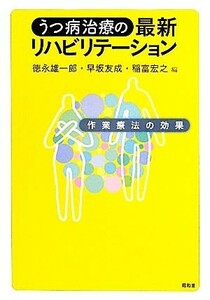 うつ病治療の最新リハビリテーション 作業療法の効果／徳永雄一郎，早坂友成，稲富宏之【編】