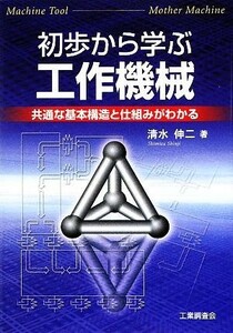 初歩から学ぶ工作機械 共通な基本構造と仕組みがわかる／清水伸二【著】