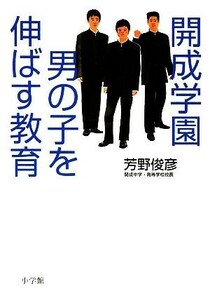 開成学園　男の子を伸ばす教育／芳野俊彦【著】