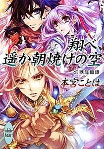 翔べ、遙か朝焼けの空 幻獣降臨譚 講談社Ｘ文庫ホワイトハート／本宮ことは【著】