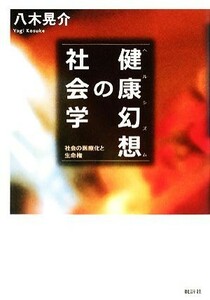 健康幻想の社会学 社会の医療化と生命権／八木晃介【著】