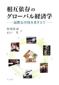 相互依存のグローバル経済学 国際公共性を見すえて／阿部清司，石戸光【著】