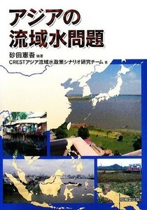 アジアの流域水問題／砂田憲吾【編著】，ＣＲＥＳＴアジア流域水政策シナリオ研究チーム【著】